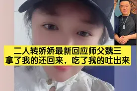 二人转娇娇最新回应师父魏三，拿了我的还回来，吃了我的吐出来。