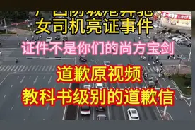广西防城港女司机亮证事件道歉原视频 #广西 #防城港 #桂妇人
