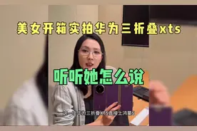 美女开箱实拍华为三折叠XTS，听听她怎么说