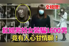 南京红姐事件曝光：男扮女装骗1600名男性，视频流出引深思