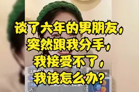 谈了六年的男朋友，突然跟我分手，我接受不了，我该怎么办？