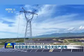 【CCTV-1中央新闻联播】哈密到重庆特高压工程今天投产送电