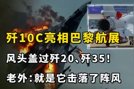 歼10C亮相巴黎航展，风头盖过歼20、歼35！老外：就是它击落阵风