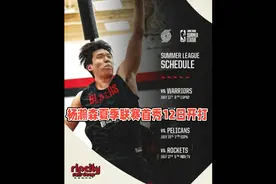 杨瀚森NBA夏季联赛赛程：首秀12号11点打勇士，共4场前2天背靠
