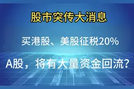 股市大消息！买港股、美股征收20%！A股，将有大量资金回流？