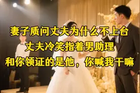 妻子质问丈夫为什么不上台，丈夫冷笑指着男助理，和你领证的是他