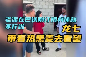 刚在巴铁订婚老潘身体就不行了，龙七带着老潘未婚妻热黑麦去看望
