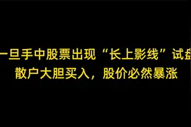 一旦手中股票出现“长上影线”试盘，散户大胆买入，股价必然暴涨视频封面