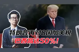 特朗普再对8国加关税，巴西高达50%！或掺杂私人恩怨？