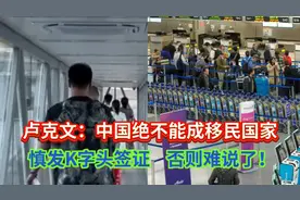 卢克文：中国绝不能成移民国家！慎发K字头签证，否则难说了！