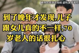 到了晚年才发现，儿子跟女儿真的不一样，70岁老人的话很扎心