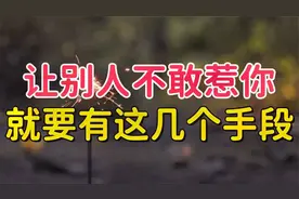 想让别人不敢惹你，就要有这几个手段，让别人不敢轻易招惹！