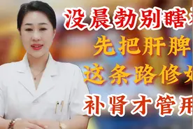 没晨勃别瞎补！先把肝脾这条路修好，补肾才管用！