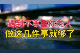 遇到不尊重你的人，不必翻脸、讨好，做这几件事就够了。