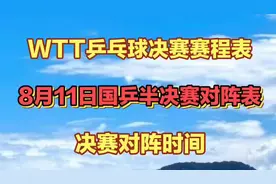 WTT乒乓球决赛赛程表！8月11日国乒半决赛对阵表！决赛对阵时间视频封面