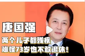 唐国强糟心事：两个儿子都残疾，难怪73岁也不敢退休视频封面