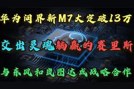 华为问界新M7大定破13万：华为和东风汽车岚图汽车达成战略合作