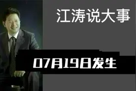 #江涛说大事# 揭秘07月19日发生的大事件！
