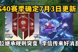 S40赛季确定7月3日更新，段位继承规则突变，李信传来好消息