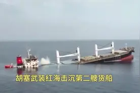 红海！胡塞武装导弹击沉第二艘货船