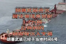 胡塞武装击沉魔法海洋号货轮，1.7万吨以色列的硝酸铵沉入大海？
