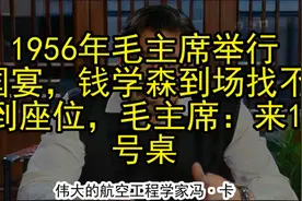 1956年毛主席举行国宴，钱学森到场找不到座位，毛主席：来1号桌