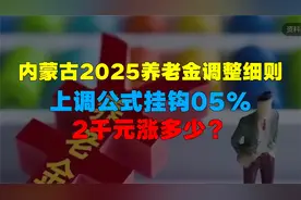 内蒙古2025养老金调整细则，上调公式，挂钩0.5%，2千元涨多少？视频封面