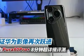 华为Pura80Pro+ 8分钟超详细评测 见证华为影像再次跃进