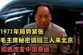 1971年局势紧张，毛主席秘密调回三人来北京彻底改变中国命运！！
