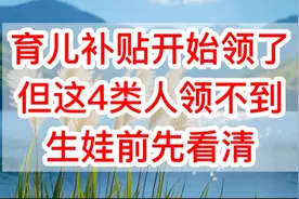育儿补贴开始领了，但这4类人领不到？生娃前先看清！