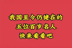 我国至今仍健在的五位百岁名人，快来看看吧视频封面