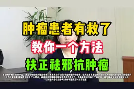 肿瘤患者有救了，教你一个方法，扶正祛邪抗肿瘤