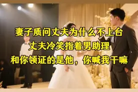 妻子质问丈夫为什么不上台，丈夫冷笑指着男助理，和你领证的是他