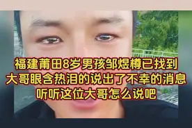 福建莆田8岁男孩邹煜樽已找到，大哥眼含热泪的说出了不幸的消息视频封面