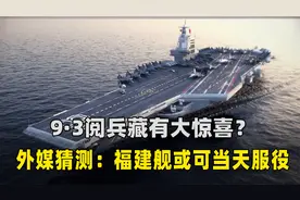 9·3阅兵藏有大惊喜？外媒猜测：福建舰或将于当天正式入列？