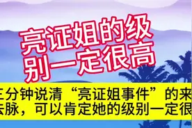 三分钟说清“亮证姐事件”的来龙去脉！可以肯定她的级别一定很高