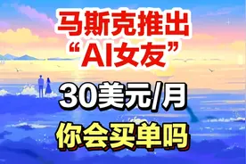 马斯克推出“AI女友”，30美元/月，你会买单吗？