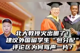 北大教授火出圈了!提议给外国留学生优待政策，评论为何一边倒？