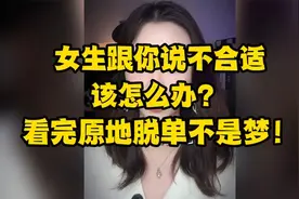 女生跟你说不合适，该怎么办？看完原地脱单不是梦！
