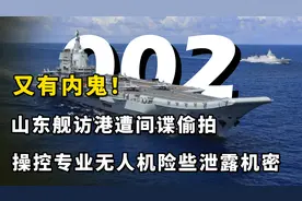 又有内鬼！山东舰访港遭间谍偷拍，操控专业无人机险些泄露机密