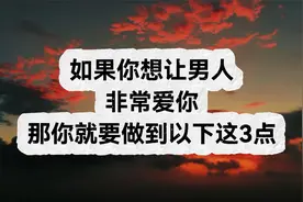 如果你想让男人 非常爱你 那你就要做到以下这3点