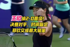 创纪录！王欣瑜2-0进决赛，争冠时间敲定，郑钦文成最大输家 #王