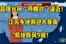 超强台风“丹娜丝”逼近！江苏多地将迎大暴雨，局地阵风9级！