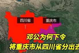 1997年，邓公为何突然下令：将重庆市从四川省分出去？
