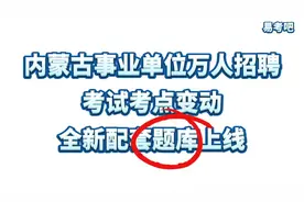 内蒙古事业单位万人招聘！考生请注意考点有变动！配套题库新上线