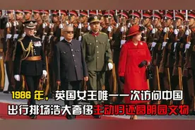 1986年英国女王首次访华，出访排场浩大奢侈，主动归还圆明园文物