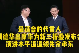 刘德华发布华为新款三折叠，演讲水平“遥遥领先”余承东！