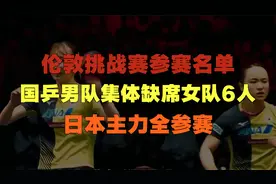 伦敦挑战赛参赛名单，国乒男队集体缺席女队6人，日本主力全参赛