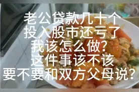 老公贷款入股市亏了几十个，我该怎么做？要不要告诉双方父母？视频封面