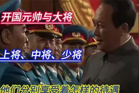 开国元帅与大将、上将、中将、少将，他们分别享受着怎样的待遇？